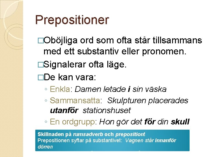 Prepositioner �Oböjliga ord som ofta står tillsammans med ett substantiv eller pronomen. �Signalerar ofta