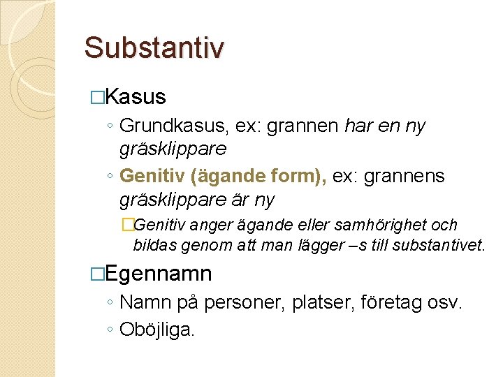 Substantiv �Kasus ◦ Grundkasus, ex: grannen har en ny gräsklippare ◦ Genitiv (ägande form),