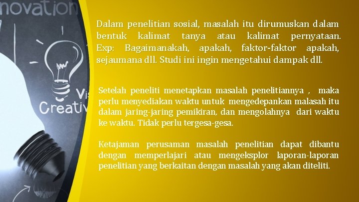 Dalam penelitian sosial, masalah itu dirumuskan dalam bentuk kalimat tanya atau kalimat pernyataan. Exp: