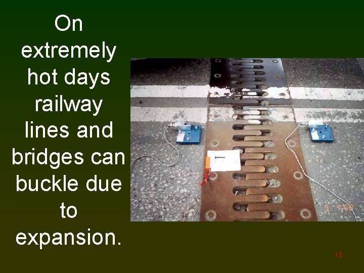 On extremely hot days railway lines and bridges can buckle due to expansion. 13