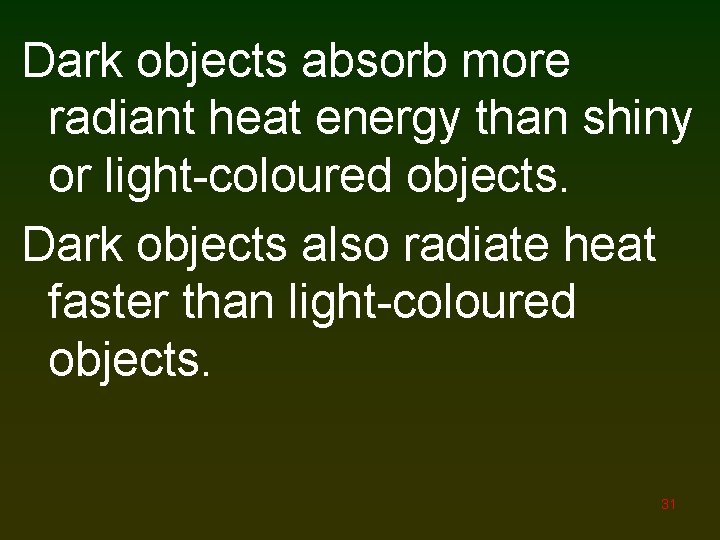 Dark objects absorb more radiant heat energy than shiny or light-coloured objects. Dark objects
