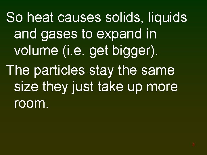 So heat causes solids, liquids and gases to expand in volume (i. e. get