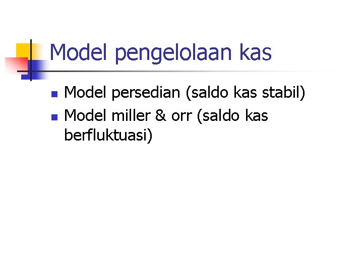 Model pengelolaan kas n n Model persedian (saldo kas stabil) Model miller & orr