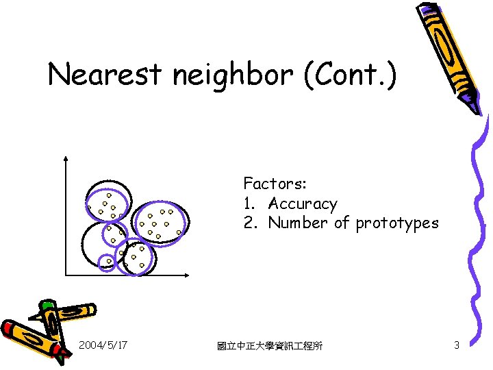 Nearest neighbor (Cont. ) Factors: 1. Accuracy 2. Number of prototypes 2004/5/17 國立中正大學資訊 程所
