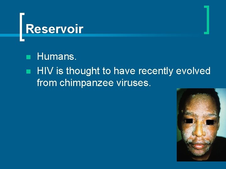 Reservoir n n Humans. HIV is thought to have recently evolved from chimpanzee viruses.