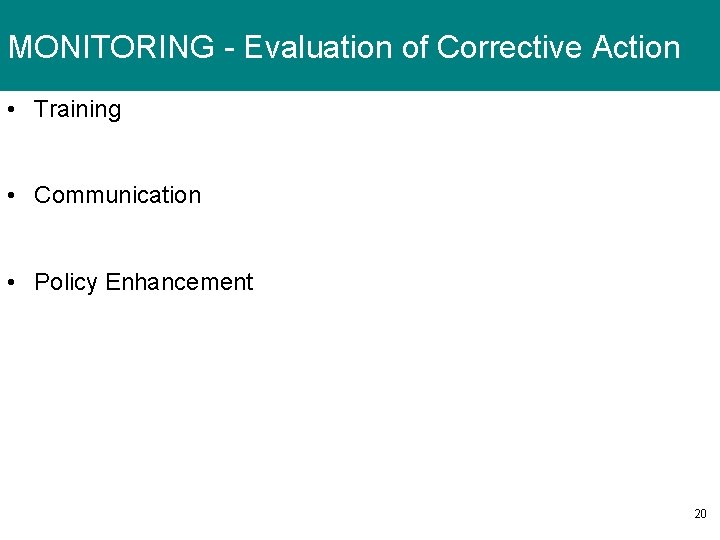 MONITORING - Evaluation of Corrective Action • Training • Communication • Policy Enhancement 20