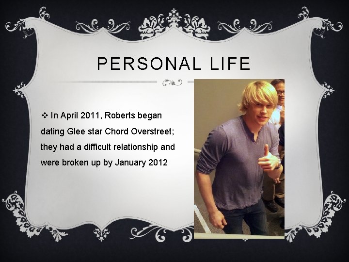 PERSONAL LIFE v In April 2011, Roberts began dating Glee star Chord Overstreet; they