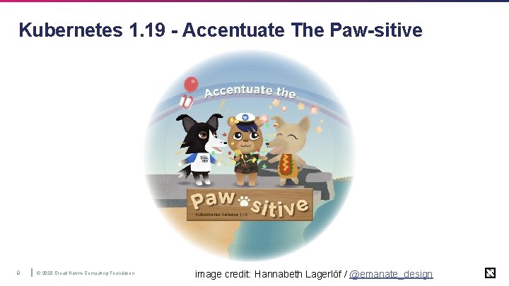 Kubernetes 1. 19 - Accentuate The Paw-sitive 9 © 2020 Cloud Native Computing Foundation