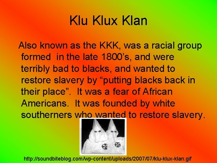 Klu Klux Klan Also known as the KKK, was a racial group formed in