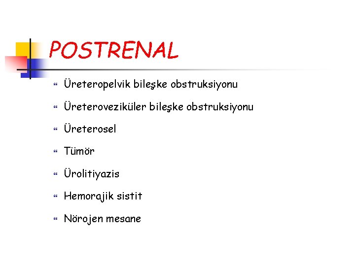 POSTRENAL Üreteropelvik bileşke obstruksiyonu Üreteroveziküler bileşke obstruksiyonu Üreterosel Tümör Ürolitiyazis Hemorajik sistit Nörojen mesane