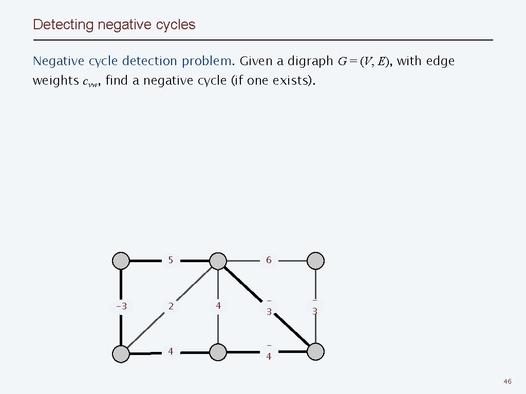 Detecting negative cycles Negative cycle detection problem. Given a digraph G = (V, E),