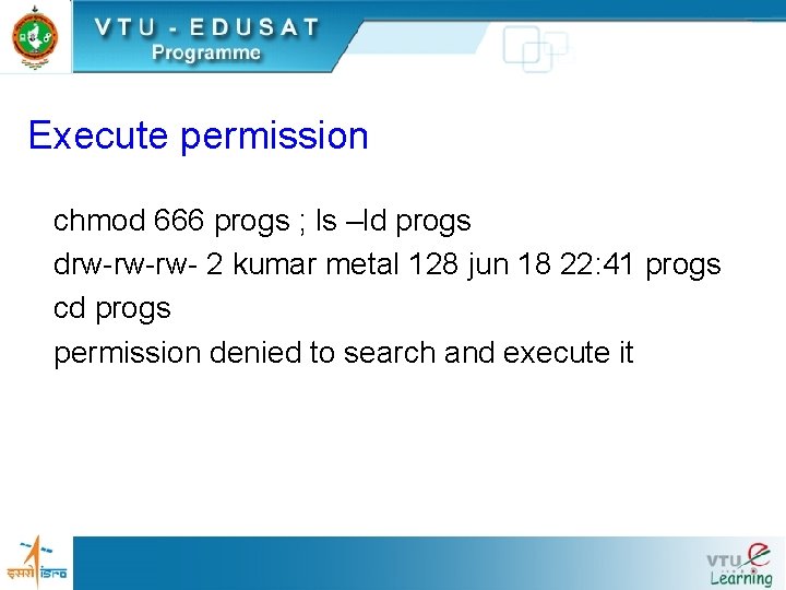 Execute permission chmod 666 progs ; ls –ld progs drw-rw-rw- 2 kumar metal 128