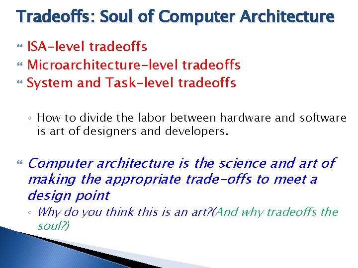 Tradeoffs: Soul of Computer Architecture ISA-level tradeoffs Microarchitecture-level tradeoffs System and Task-level tradeoffs ◦