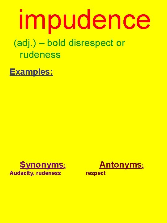 impudence (adj. ) – bold disrespect or rudeness Examples: Synonyms: Audacity, rudeness Antonyms: respect