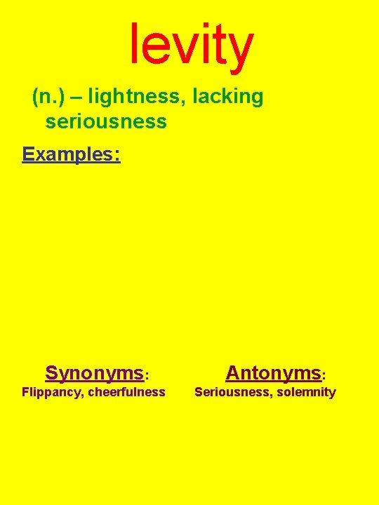 levity (n. ) – lightness, lacking seriousness Examples: Synonyms: Flippancy, cheerfulness Antonyms: Seriousness, solemnity