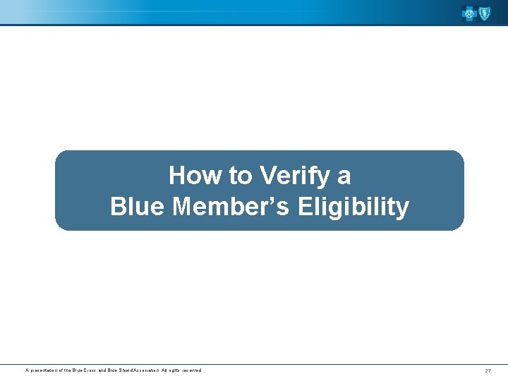 How to Verify a Blue Member’s Eligibility A presentation of the Blue Cross and