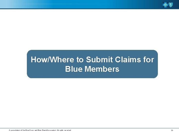 How/Where to Submit Claims for Blue Members A presentation of the Blue Cross and