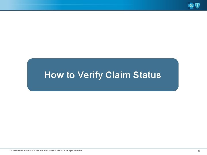 How to Verify Claim Status A presentation of the Blue Cross and Blue Shield