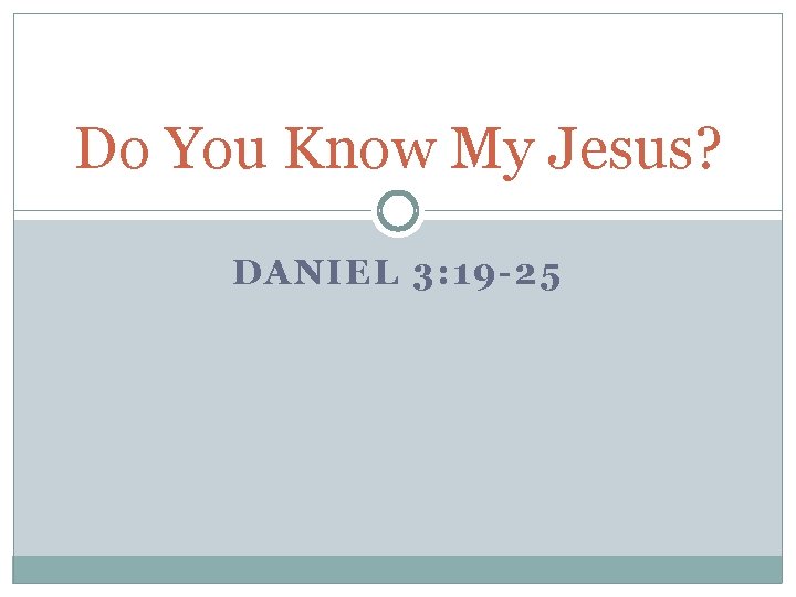 Do You Know My Jesus? DANIEL 3: 19 -25 