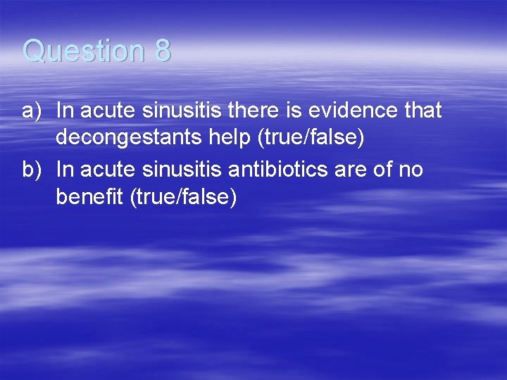 Question 8 a) In acute sinusitis there is evidence that decongestants help (true/false) b)