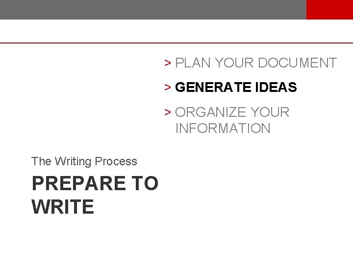 > PLAN YOUR DOCUMENT > GENERATE IDEAS > ORGANIZE YOUR INFORMATION The Writing Process
