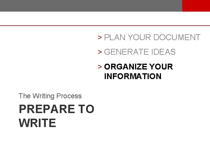 > PLAN YOUR DOCUMENT > GENERATE IDEAS > ORGANIZE YOUR INFORMATION The Writing Process