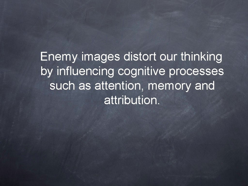Enemy images distort our thinking by influencing cognitive processes such as attention, memory and