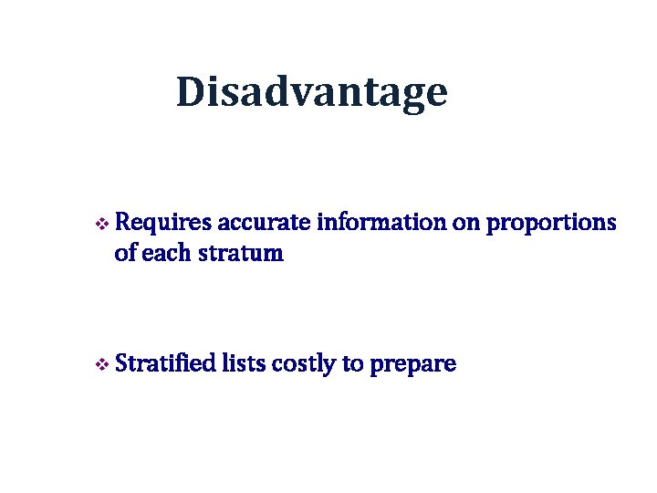Disadvantage v Requires accurate information on proportions of each stratum v Stratified lists costly