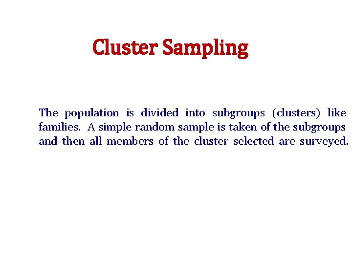 Cluster Sampling The population is divided into subgroups (clusters) like families. A simple random