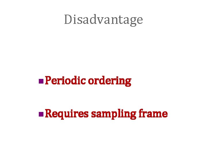 Disadvantage n Periodic ordering n Requires sampling frame 