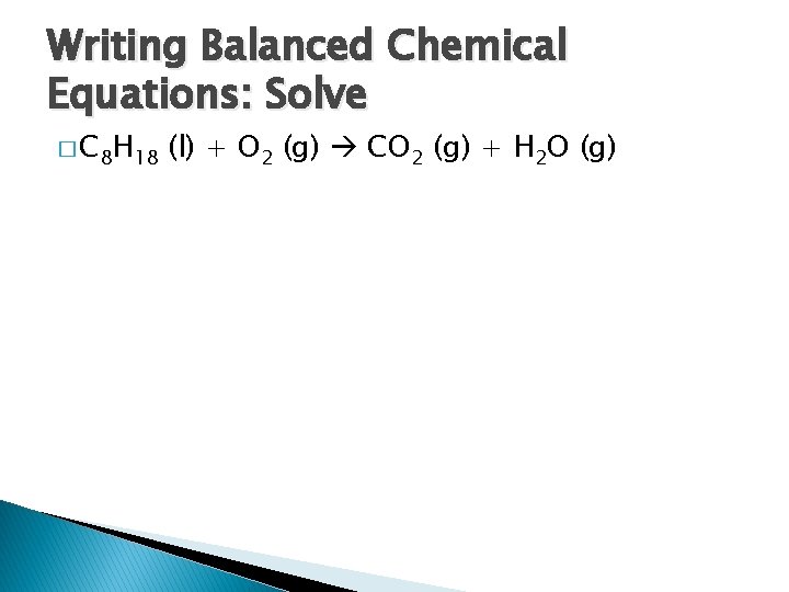Writing Balanced Chemical Equations: Solve � C 8 H 18 (l) + O 2