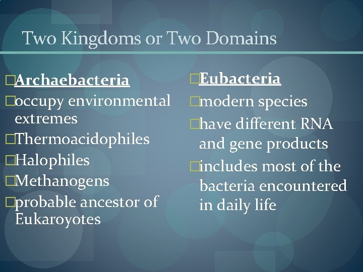 Two Kingdoms or Two Domains �Archaebacteria �Eubacteria �occupy environmental �modern species extremes �Thermoacidophiles �Halophiles Two Kingdoms or Two Domains �Archaebacteria �Eubacteria �occupy environmental �modern species extremes �Thermoacidophiles �Halophiles