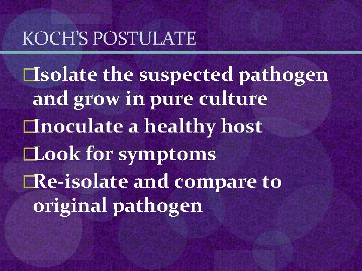 KOCH’S POSTULATE �Isolate the suspected pathogen and grow in pure culture �Inoculate a healthy KOCH’S POSTULATE �Isolate the suspected pathogen and grow in pure culture �Inoculate a healthy