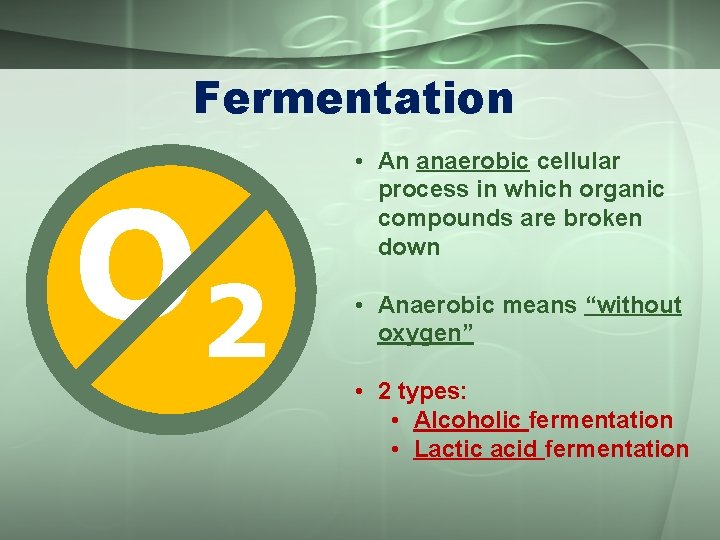 Fermentation O 2 • An anaerobic cellular process in which organic compounds are broken