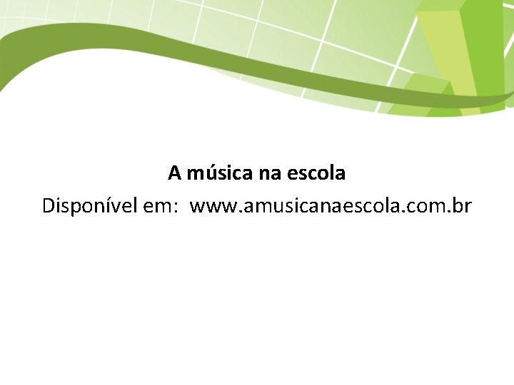 A música na escola Disponível em: www. amusicanaescola. com. br 