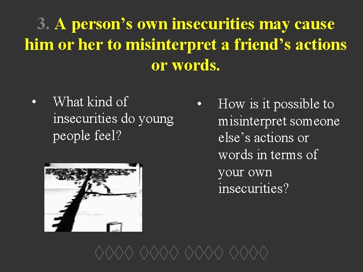 3. A person’s own insecurities may cause him or her to misinterpret a friend’s