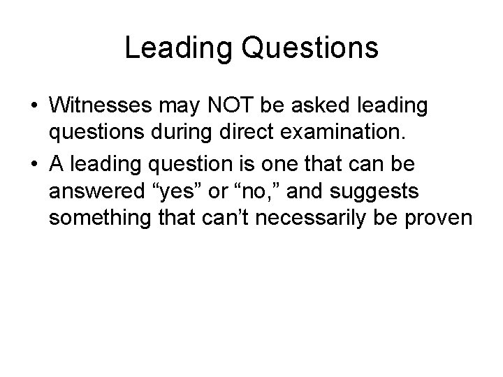 Leading Questions • Witnesses may NOT be asked leading questions during direct examination. •