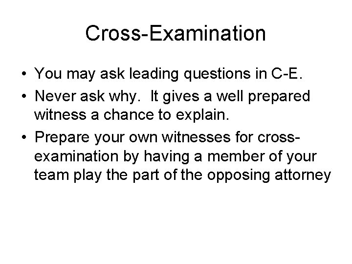 Cross-Examination • You may ask leading questions in C-E. • Never ask why. It