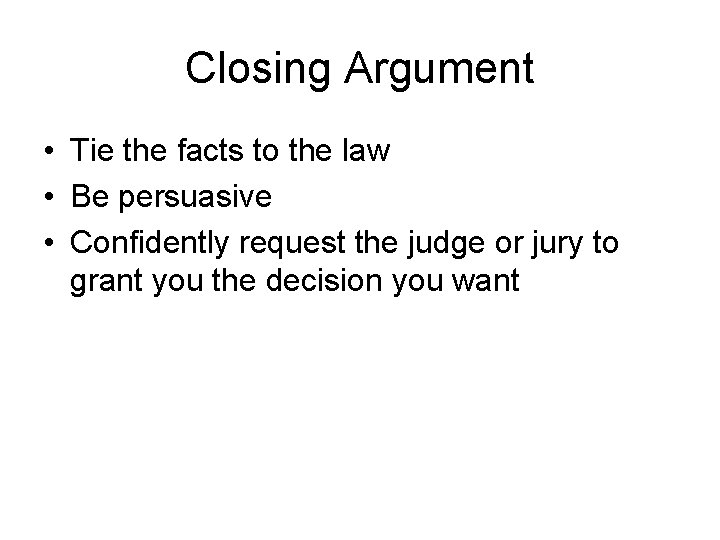 Closing Argument • Tie the facts to the law • Be persuasive • Confidently