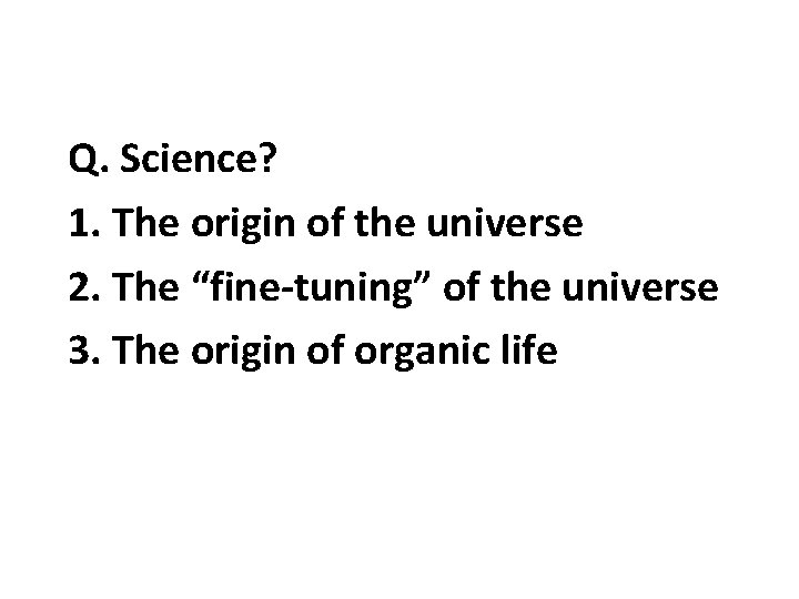 Q. Science? 1. The origin of the universe 2. The “fine-tuning” of the universe