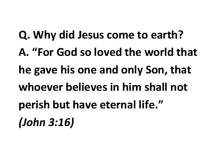 Q. Why did Jesus come to earth? A. “For God so loved the world