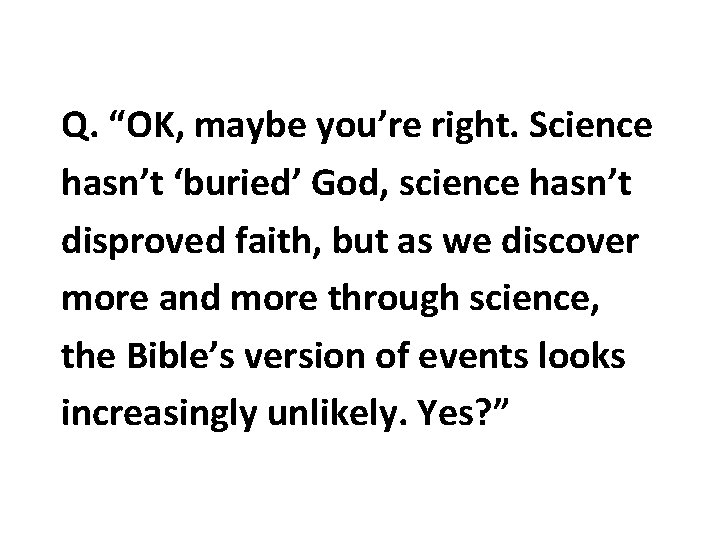 Q. “OK, maybe you’re right. Science hasn’t ‘buried’ God, science hasn’t disproved faith, but