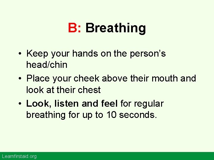 B: Breathing • Keep your hands on the person’s head/chin • Place your cheek