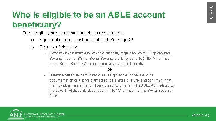 Slide 13 Who is eligible to be an ABLE account beneficiary? To be eligible,