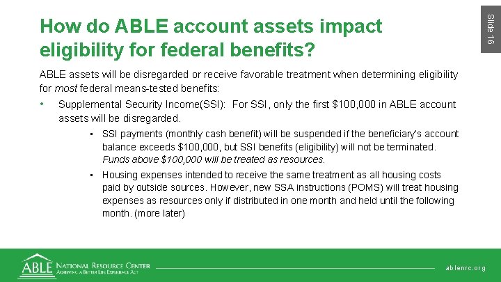 Slide 16 How do ABLE account assets impact eligibility for federal benefits? ABLE assets