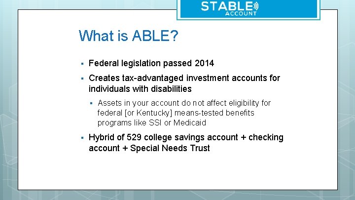 What is ABLE? § Federal legislation passed 2014 § Creates tax-advantaged investment accounts for