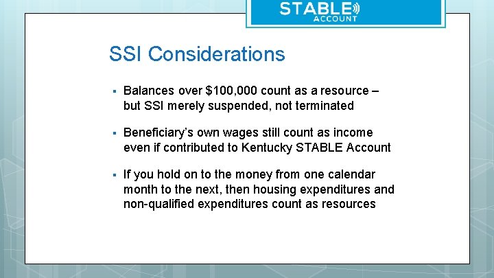 SSI Considerations § Balances over $100, 000 count as a resource – but SSI