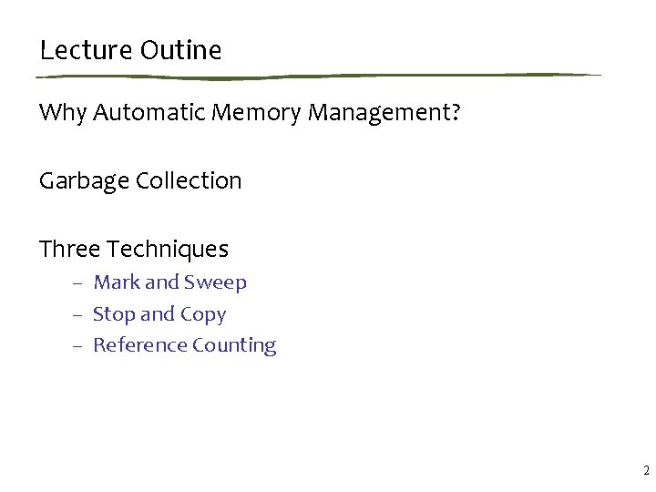 Lecture Outine Why Automatic Memory Management? Garbage Collection Three Techniques – Mark and Sweep