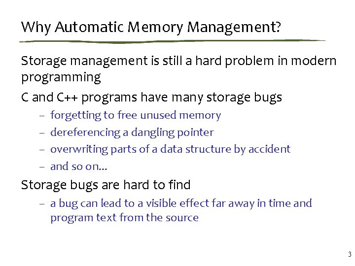 Why Automatic Memory Management? Storage management is still a hard problem in modern programming