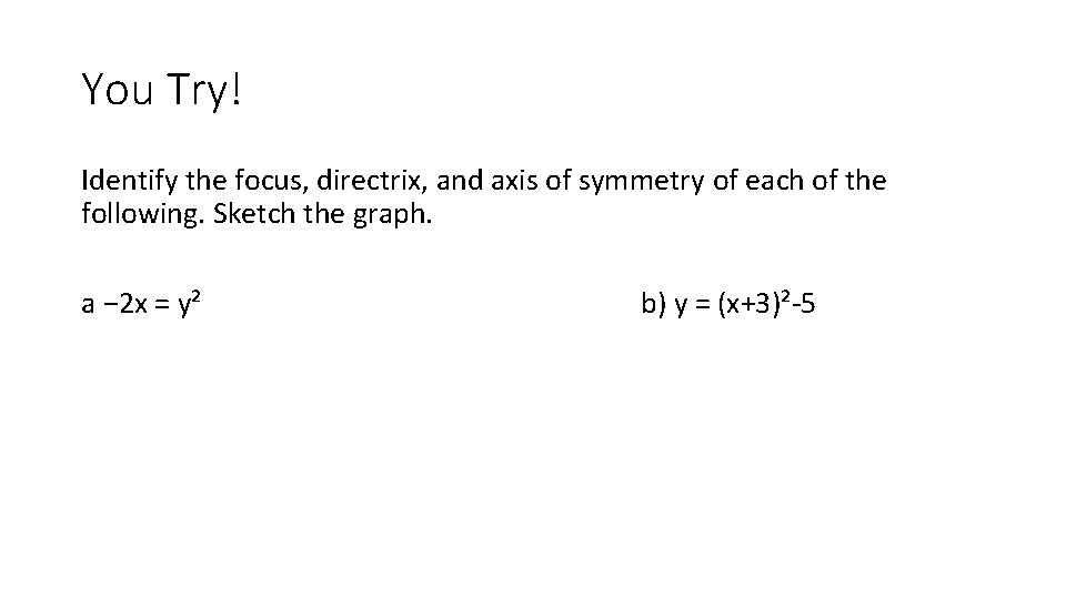 You Try! Identify the focus, directrix, and axis of symmetry of each of the